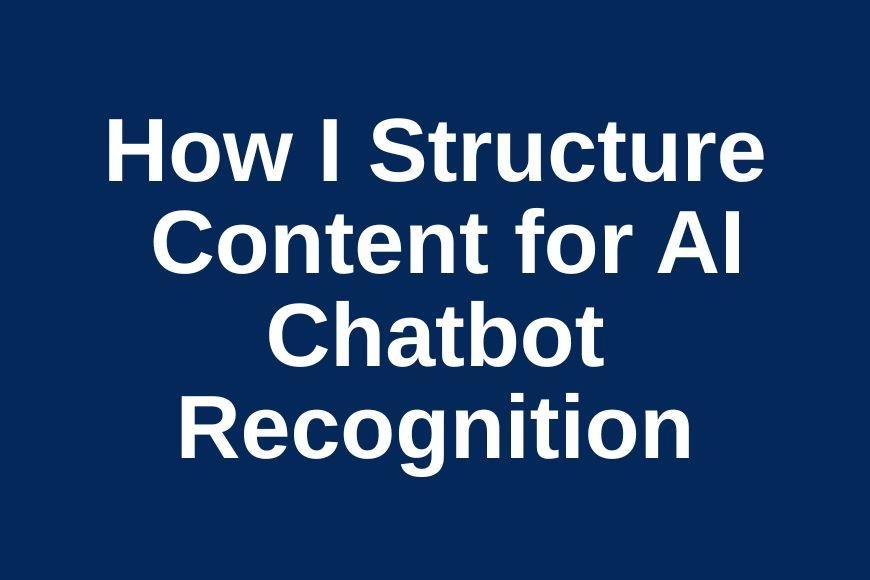 Text graphic titled 'How I Structure Content for AI Chatbot Recognition' on a dark blue background